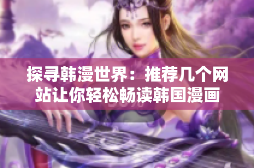 探寻韩漫世界：推荐几个网站让你轻松畅读韩国漫画