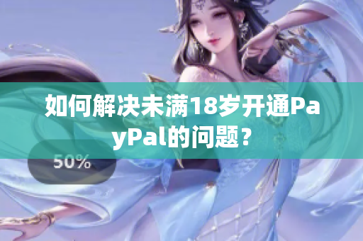 如何解决未满18岁开通PayPal的问题？