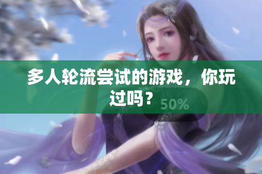 多人轮流尝试的游戏，你玩过吗？