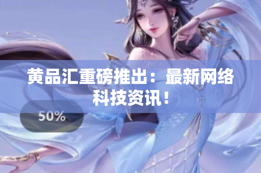 黄品汇重磅推出：最新网络科技资讯！
