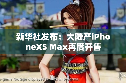 新华社发布：大陆产iPhoneXS Max再度开售