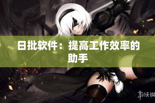 日批软件：提高工作效率的助手