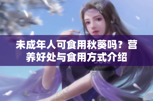 未成年人可食用秋葵吗？营养好处与食用方式介绍