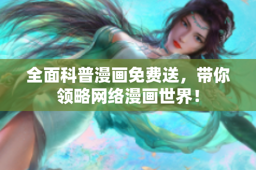 全面科普漫画免费送，带你领略网络漫画世界！