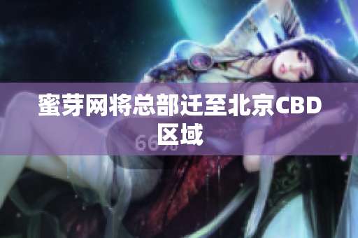 蜜芽网将总部迁至北京CBD区域