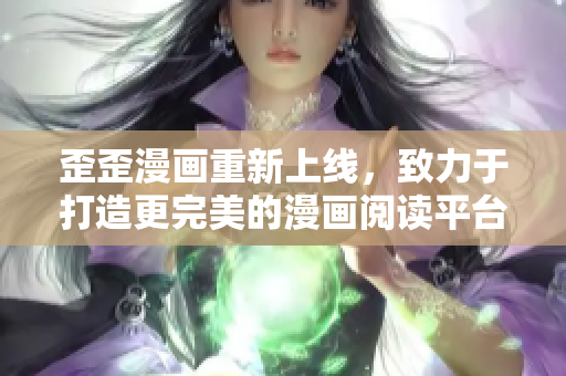 歪歪漫画重新上线，致力于打造更完美的漫画阅读平台