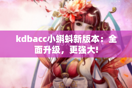 kdbacc小蝌蚪新版本：全面升级，更强大!