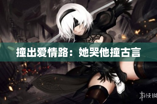 撞出爱情路：她哭他撞古言