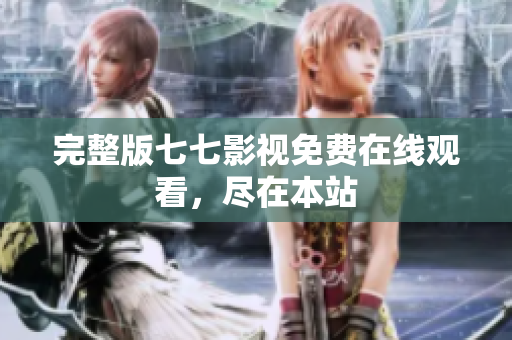 完整版七七影视免费在线观看，尽在本站