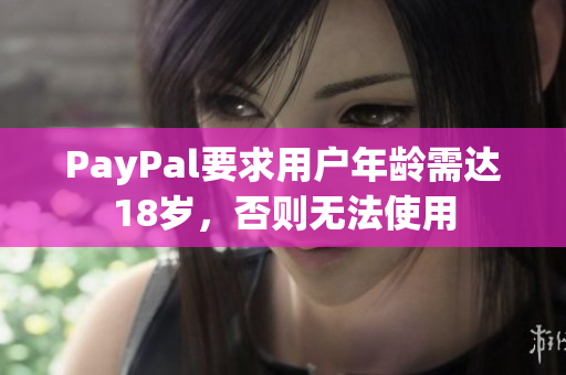 PayPal要求用户年龄需达18岁，否则无法使用