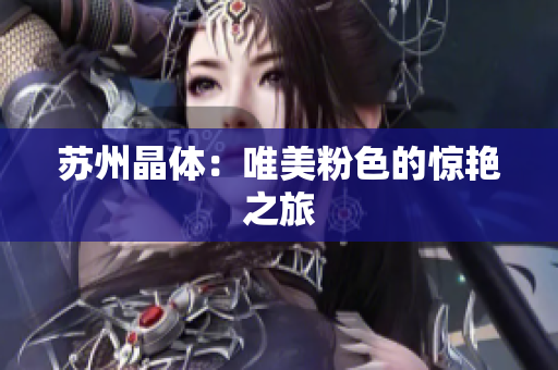 苏州晶体：唯美粉色的惊艳之旅
