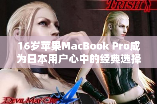 16岁苹果MacBook Pro成为日本用户心中的经典选择