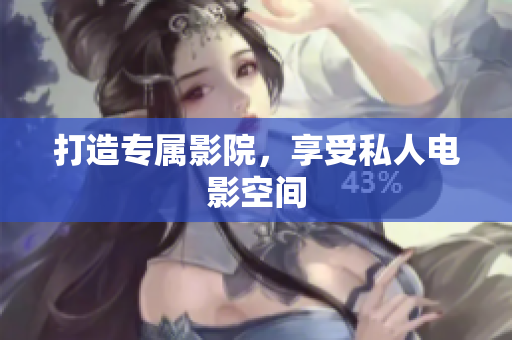 打造专属影院，享受私人电影空间