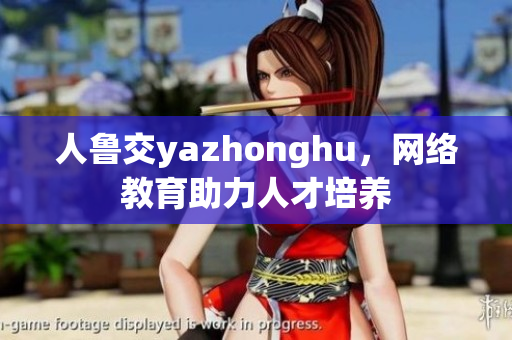人鲁交yazhonghu，网络教育助力人才培养