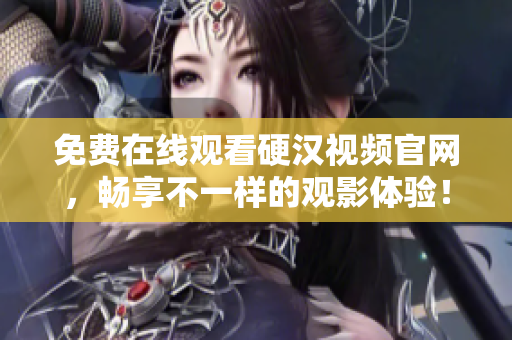 免费在线观看硬汉视频官网，畅享不一样的观影体验！