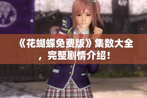 《花蝴蝶免费版》集数大全，完整剧情介绍！