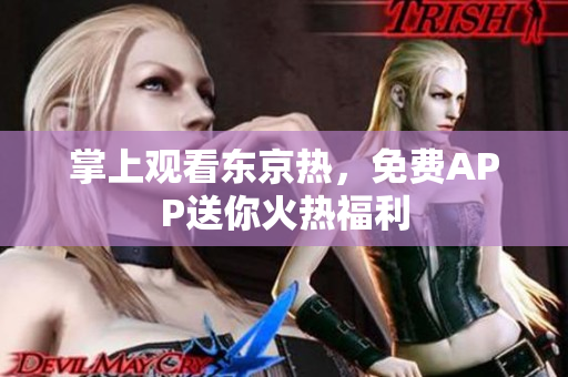 掌上观看东京热，免费APP送你火热福利