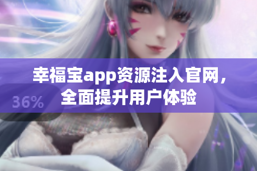 幸福宝app资源注入官网，全面提升用户体验