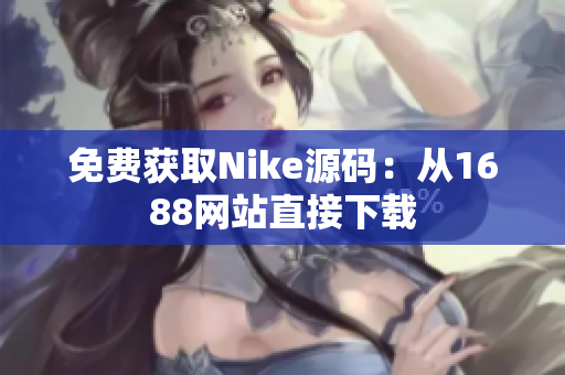 免费获取Nike源码：从1688网站直接下载