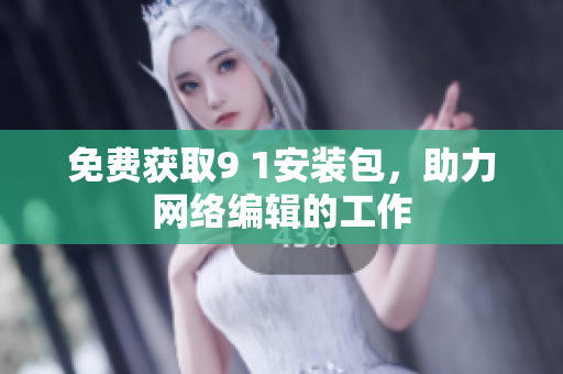 免费获取9 1安装包，助力网络编辑的工作