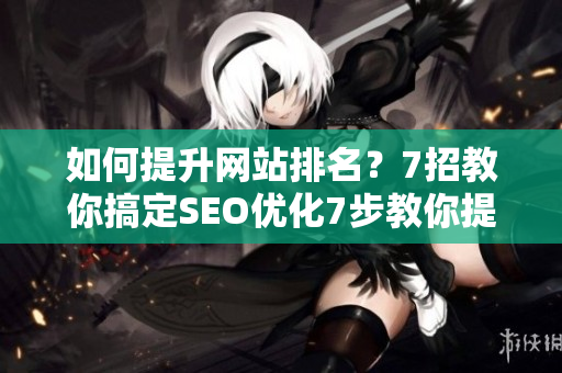 如何提升网站排名？7招教你搞定SEO优化7步教你提升网站排名，轻松搞定SEO优化