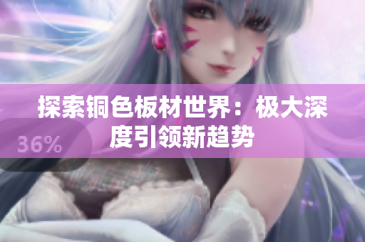 探索铜色板材世界：极大深度引领新趋势