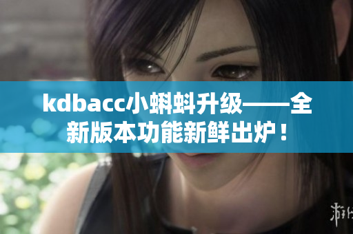 kdbacc小蝌蚪升级——全新版本功能新鲜出炉！