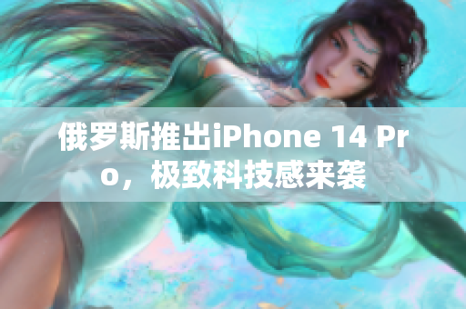 俄罗斯推出iPhone 14 Pro，极致科技感来袭
