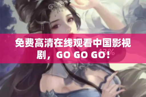 免费高清在线观看中国影视剧，GO GO GO！