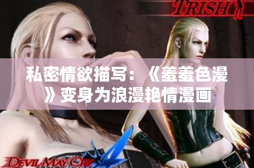 私密情欲描写：《羞羞色漫》变身为浪漫艳情漫画