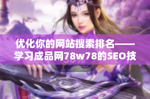 优化你的网站搜索排名——学习成品网78w78的SEO技巧