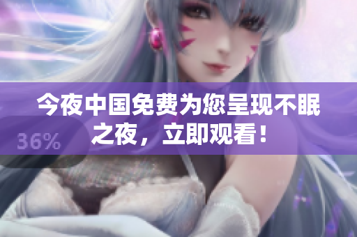 今夜中国免费为您呈现不眠之夜，立即观看！