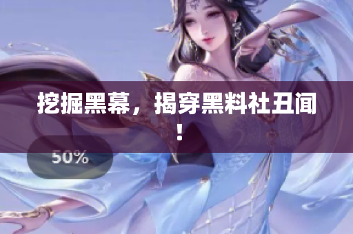挖掘黑幕，揭穿黑料社丑闻！