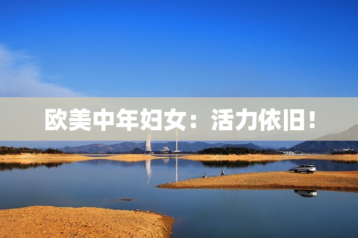 欧美中年妇女：活力依旧！