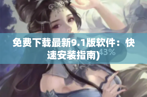 免费下载最新9.1版软件：快速安装指南)