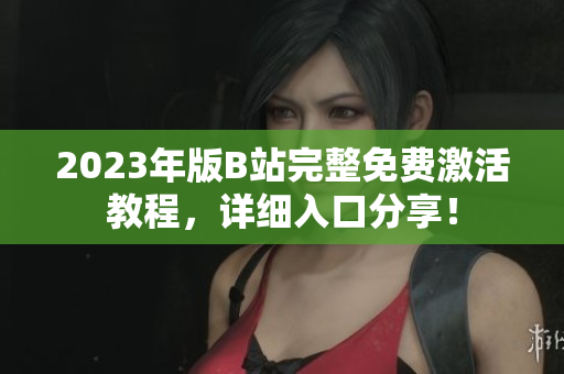 2023年版B站完整免费激活教程，详细入口分享！