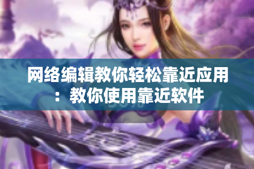 网络编辑教你轻松靠近应用：教你使用靠近软件