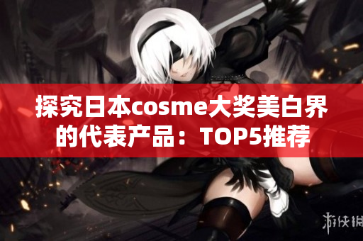 探究日本cosme大奖美白界的代表产品：TOP5推荐