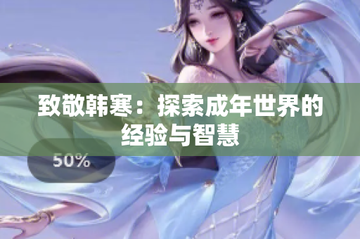 致敬韩寒：探索成年世界的经验与智慧