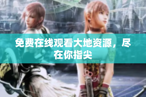免费在线观看大地资源，尽在你指尖