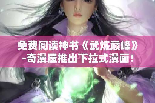 免费阅读神书《武炼巅峰》-奇漫屋推出下拉式漫画！