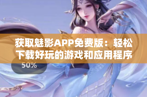获取魅影APP免费版：轻松下载好玩的游戏和应用程序