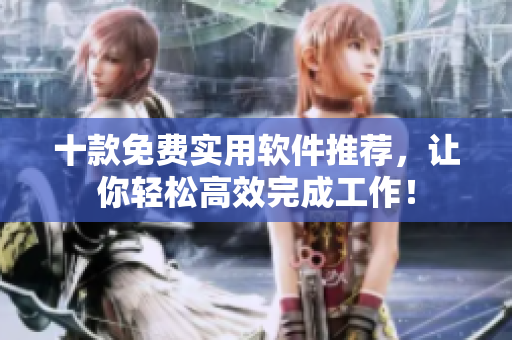 十款免费实用软件推荐，让你轻松高效完成工作！