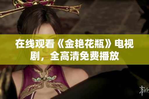 在线观看《金艳花瓶》电视剧，全高清免费播放
