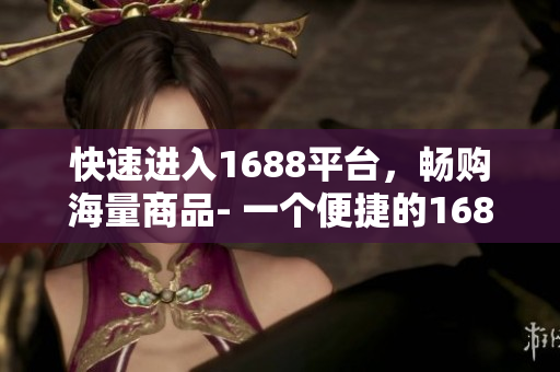 快速进入1688平台，畅购海量商品- 一个便捷的1688入口