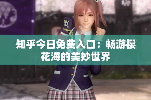 知乎今日免费入口：畅游樱花海的美妙世界