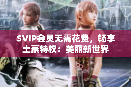 SVIP会员无需花费，畅享土豪特权：美丽新世界