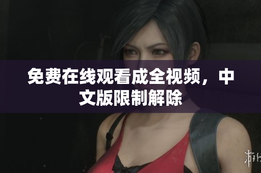 免费在线观看成全视频，中文版限制解除