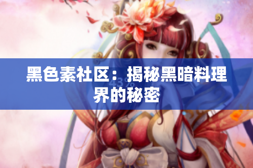 黑色素社区：揭秘黑暗料理界的秘密
