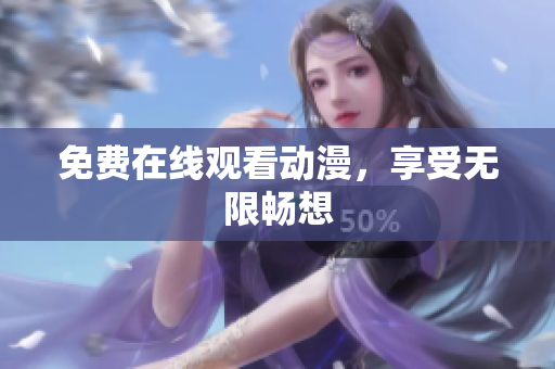 免费在线观看动漫，享受无限畅想